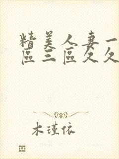 精美人妻一区二区三区久久