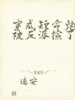 穿成短命炮灰后被反派捡了封面