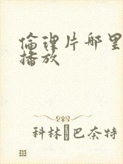 伦理片哪里可以播放