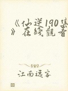《仙逆190集》在线观看