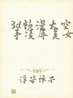 3d动漫太空触手凌辱美女