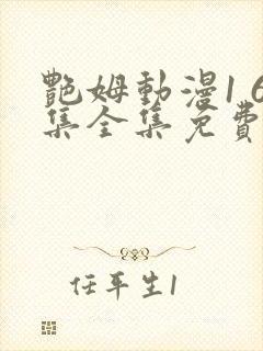 艳姆动漫1 6集全集免费动漫