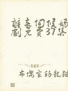 谁来伺候妈电视剧免费37集观看封面