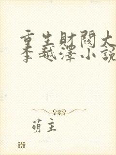 重生财阀大少爷李越泽小说原著