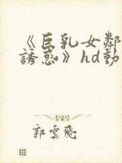 《巨乳女邻居の诱惑》hd动漫