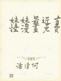 妹妹最近有点奇怪漫画免费观看全集