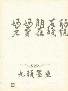 妈妈朋友的儿子免费在线观看