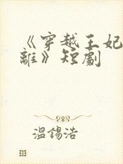 《穿越王妃想和离》短剧