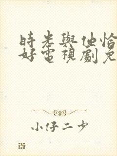 时光与他恰是正好电视剧免费观看