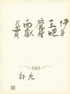 《向魔王伊布罗贾献身吧》全集在线