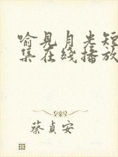 喻见月光短剧全集在线播放