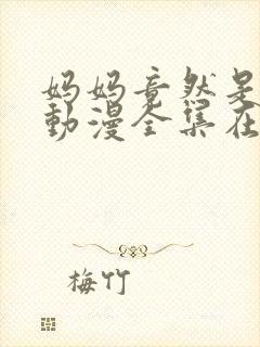 妈妈竟然是魅魔动漫全集在线观看