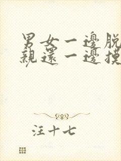 男女一边脱一边亲还一边摸