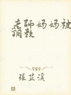 老师妈妈被同学调教