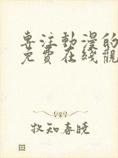 专注动漫的网站免费在线观看樱花动漫