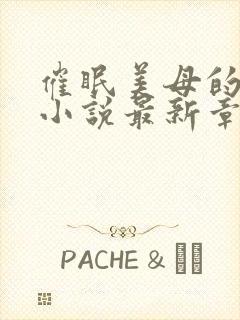 催眠美母的洗脑小说最新章节更新时间