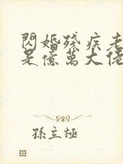 闪婚残疾老公竟是亿万大佬