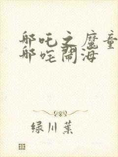 哪吒之魔童降世哪咤闹海