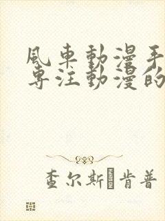 风车动漫手机版专注动漫的门户网站(p)