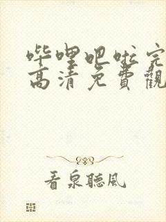 哔哩吧啦完整版高清免费观看