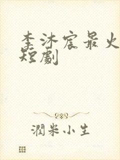 李沐宸最火十部短剧