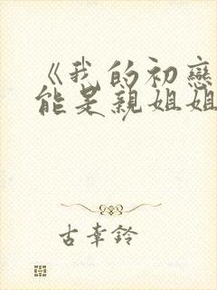 《我的初恋不可能是亲姐姐》动漫