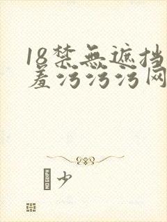 18禁无遮挡羞羞污污污网站