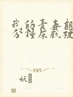 我的青春期13分钟床戏被删减片段