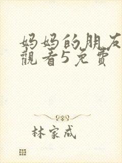 妈妈的朋友在线观看5免费