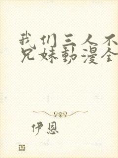 我们三人不是亲兄妹动漫全集
