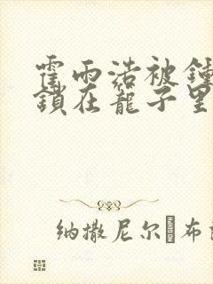 霍雨浩被钟离乌锁在笼子里的小说