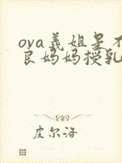 ova义姐是不良妈妈授乳