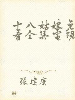 十八姑娘免费观看全集电视剧高清