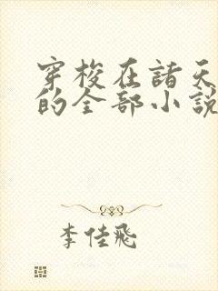 穿梭在诸天万界的全部小说