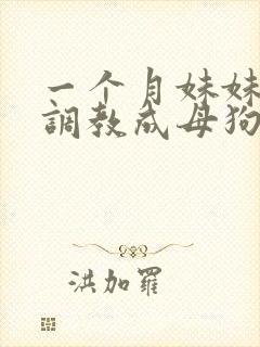 一个月妹妹被我调教成母狗封面