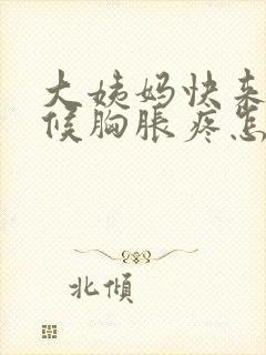 大姨妈快来的时候胸胀疼怎么回事