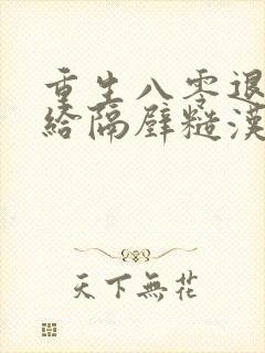 重生八零退婚嫁给隔壁糙汉