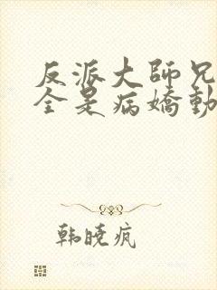 反派大师兄师妹全是病娇动漫全集