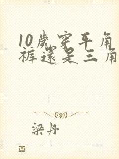 10岁穿平角内裤还是三角