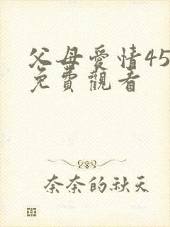 父母爱情45集免费观看