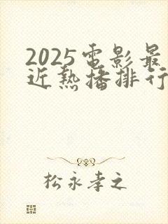 2025电影最近热播排行榜最新