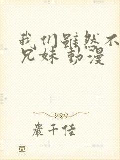 我们虽然不是亲兄妹 动漫