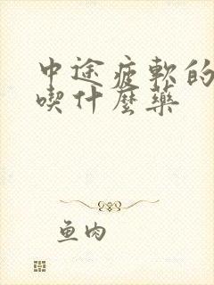 中途疲软的治疗吃什么药