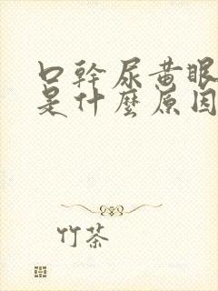 口干尿黄眼睛涩是什么原因