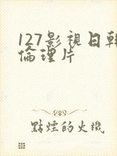127影视日韩伦理片
