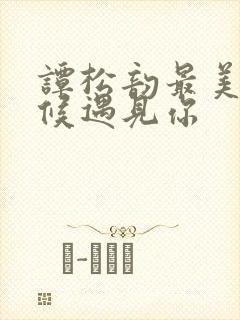 谭松韵最美的时候遇见你