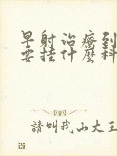 早射治疗到医院要挂什么科