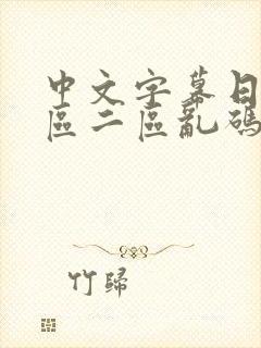 中文字幕日韩一区二区乱码