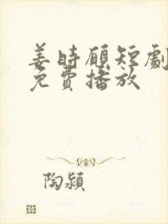 姜时愿短剧全集免费播放