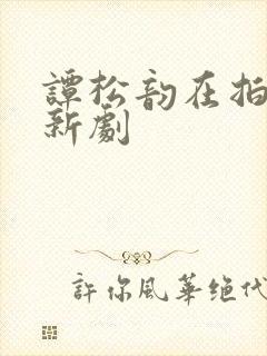 谭松韵在拍什么新剧